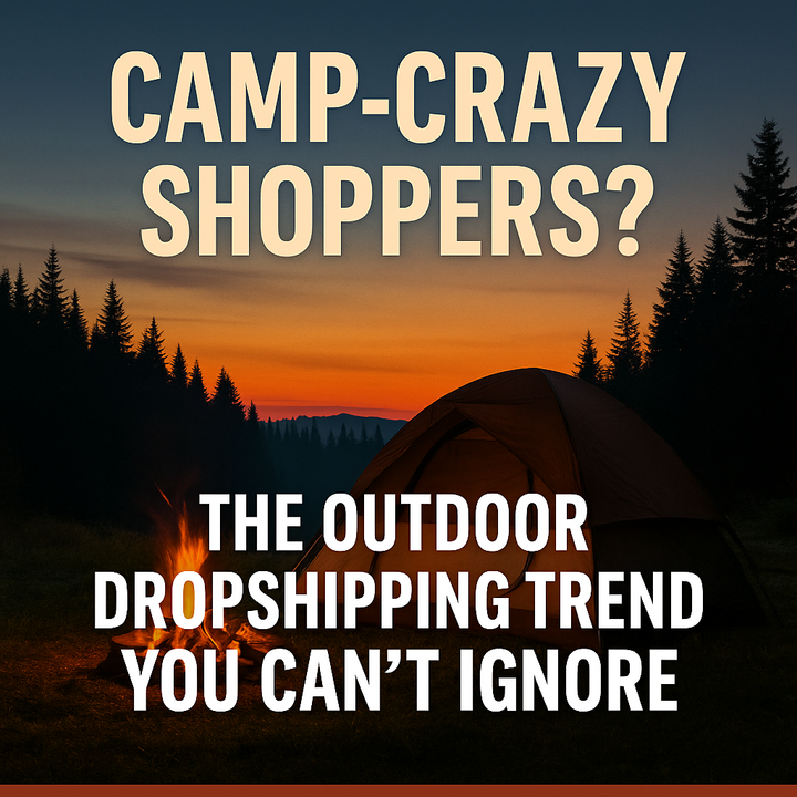 Camp-Crazy Shoppers? The Outdoor Dropshipping Trend You Can’t Ignore