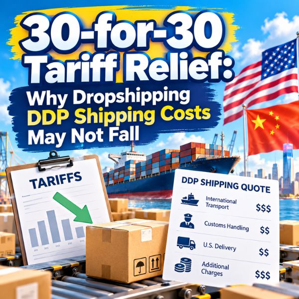 30-for-30 Tariff Relief: Why Dropshipping DDP Shipping Costs May Not Fall