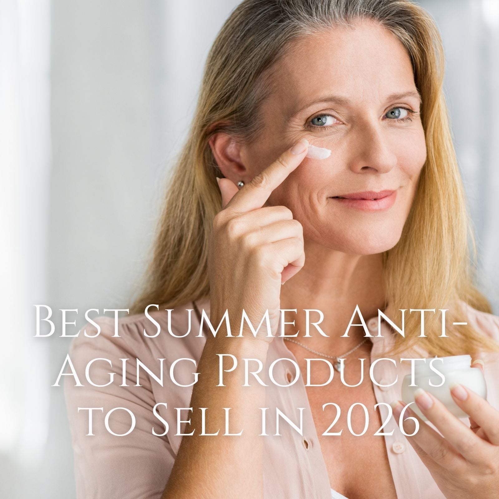 Best Summer Anti-Aging Products to Sell in 2026