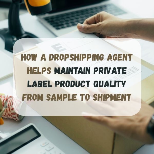 How a Dropshipping Agent Helps Maintain Private Label Product Quality From Sample to Shipment