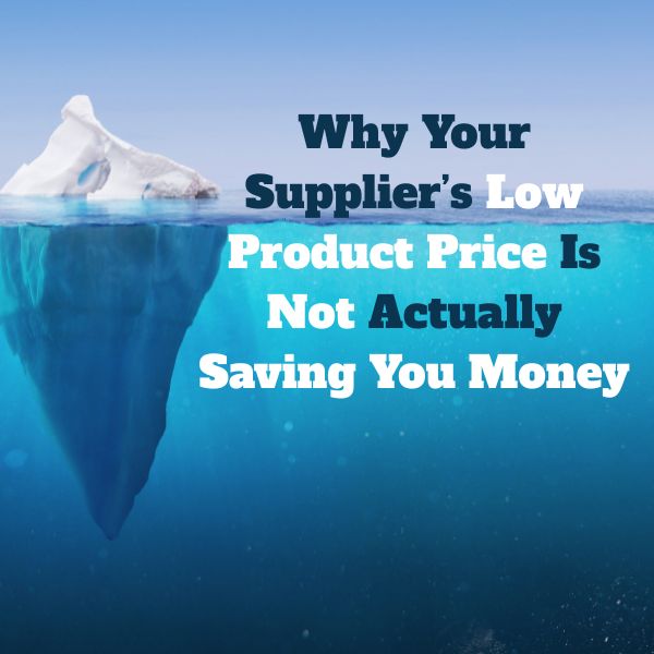 Why Your Supplier’s Low Product Price Is Not Actually Saving You Money