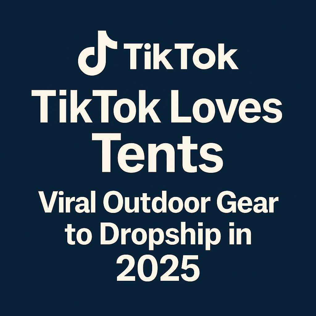 TikTok Loves Tents: Viral Outdoor Gear to Dropship in 2025