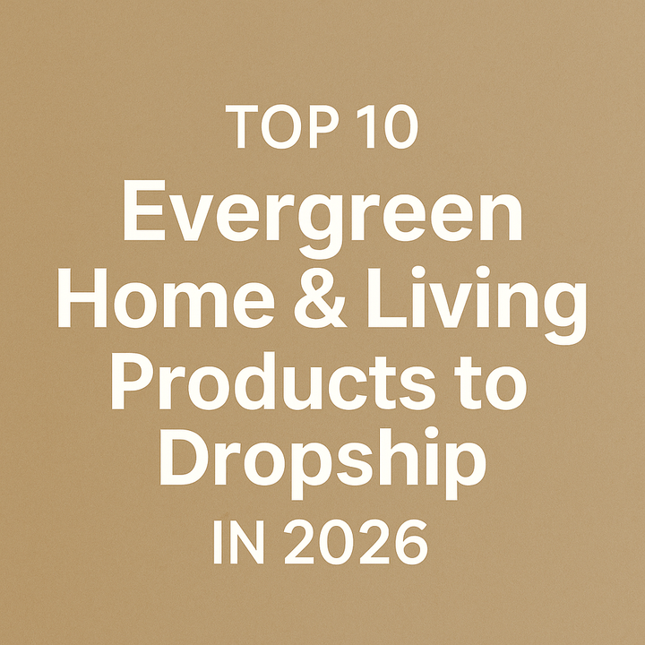 Top 10 Evergreen Home & Living Products to Dropship in 2026