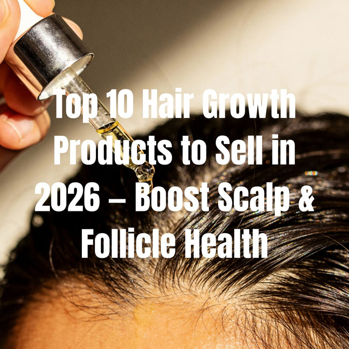 Top 10 Hair Growth Products to Sell in 2026 — Boost Scalp & Follicle Health